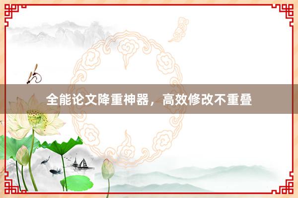 全能论文降重神器，高效修改不重叠