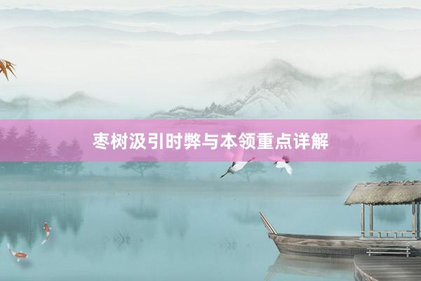 枣树汲引时弊与本领重点详解